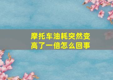 摩托车油耗突然变高了一倍怎么回事