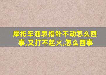 摩托车油表指针不动怎么回事,又打不起火,怎么回事