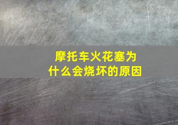 摩托车火花塞为什么会烧坏的原因