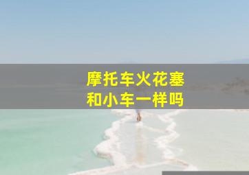 摩托车火花塞和小车一样吗