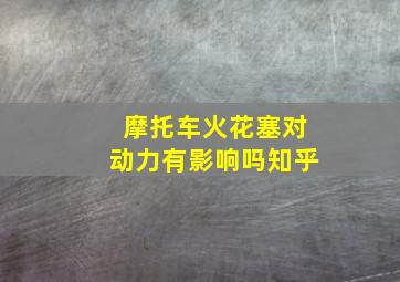 摩托车火花塞对动力有影响吗知乎