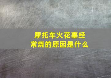 摩托车火花塞经常烧的原因是什么