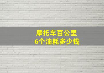 摩托车百公里6个油耗多少钱