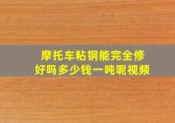 摩托车粘钢能完全修好吗多少钱一吨呢视频