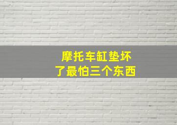 摩托车缸垫坏了最怕三个东西