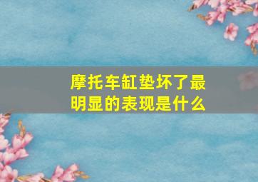 摩托车缸垫坏了最明显的表现是什么