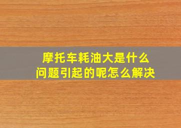 摩托车耗油大是什么问题引起的呢怎么解决