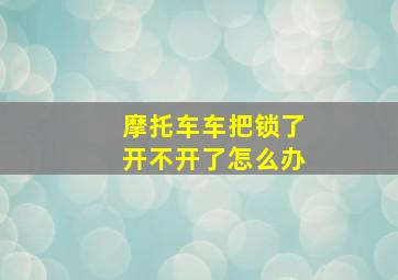 摩托车车把锁了开不开了怎么办