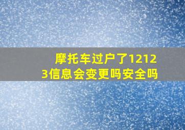 摩托车过户了12123信息会变更吗安全吗