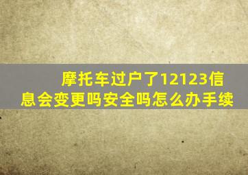 摩托车过户了12123信息会变更吗安全吗怎么办手续