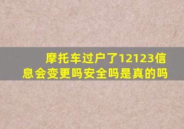 摩托车过户了12123信息会变更吗安全吗是真的吗