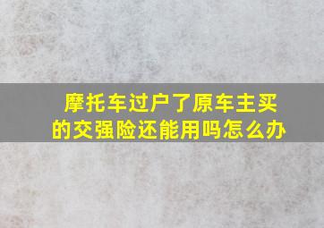 摩托车过户了原车主买的交强险还能用吗怎么办