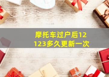 摩托车过户后12123多久更新一次