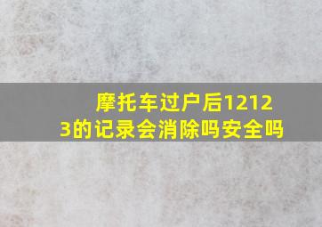 摩托车过户后12123的记录会消除吗安全吗