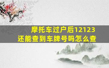 摩托车过户后12123还能查到车牌号吗怎么查