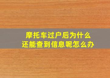 摩托车过户后为什么还能查到信息呢怎么办