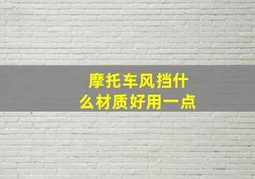 摩托车风挡什么材质好用一点