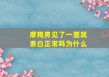 摩羯男见了一面就表白正常吗为什么