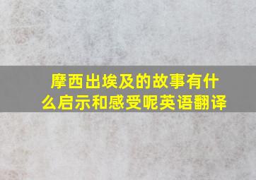 摩西出埃及的故事有什么启示和感受呢英语翻译