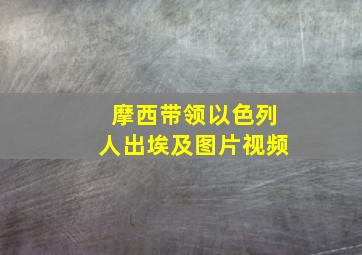 摩西带领以色列人出埃及图片视频