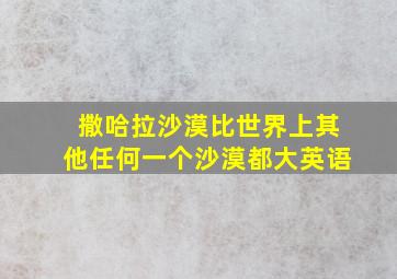 撒哈拉沙漠比世界上其他任何一个沙漠都大英语