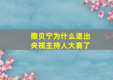 撒贝宁为什么退出央视主持人大赛了