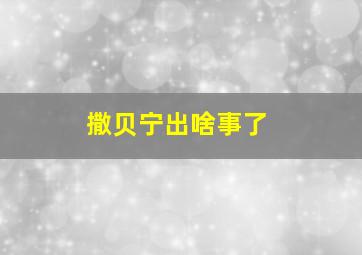 撒贝宁出啥事了