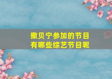 撒贝宁参加的节目有哪些综艺节目呢