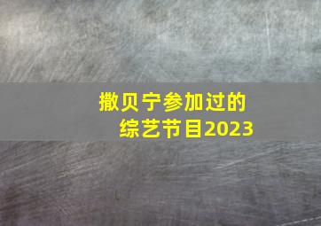 撒贝宁参加过的综艺节目2023