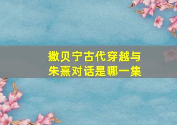 撒贝宁古代穿越与朱熹对话是哪一集