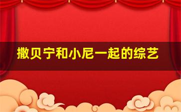 撒贝宁和小尼一起的综艺