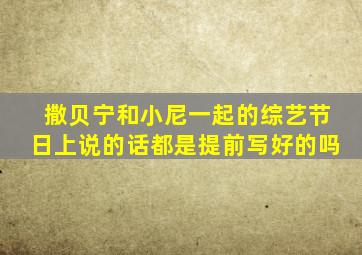 撒贝宁和小尼一起的综艺节日上说的话都是提前写好的吗