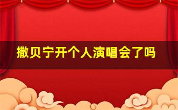 撒贝宁开个人演唱会了吗