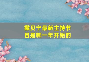 撒贝宁最新主持节目是哪一年开始的