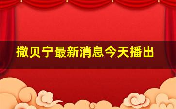 撒贝宁最新消息今天播出