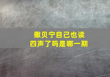 撒贝宁自己也读四声了吗是哪一期