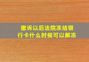 撤诉以后法院冻结银行卡什么时候可以解冻