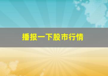 播报一下股市行情