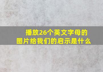 播放26个英文字母的图片给我们的启示是什么