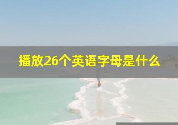 播放26个英语字母是什么