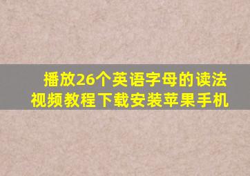 播放26个英语字母的读法视频教程下载安装苹果手机