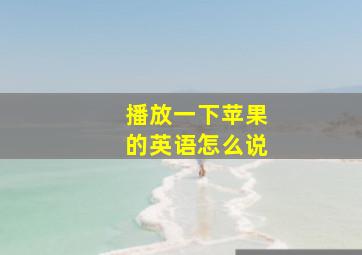 播放一下苹果的英语怎么说