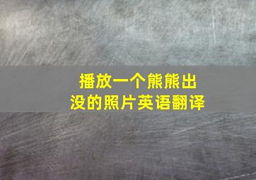 播放一个熊熊出没的照片英语翻译