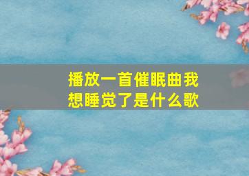 播放一首催眠曲我想睡觉了是什么歌