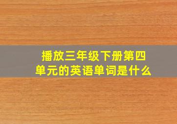 播放三年级下册第四单元的英语单词是什么