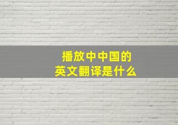 播放中中国的英文翻译是什么