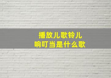 播放儿歌铃儿响叮当是什么歌