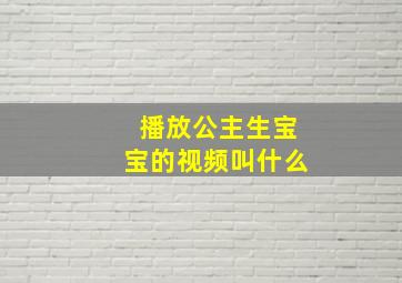 播放公主生宝宝的视频叫什么