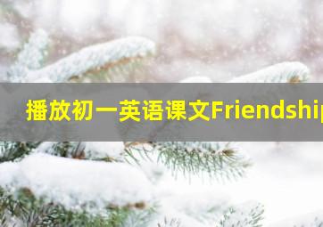 播放初一英语课文Friendship