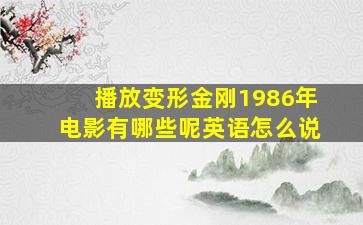 播放变形金刚1986年电影有哪些呢英语怎么说